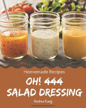 Oh! 444 Homemade Salad Dressing Recipes: The Highest Rated Homemade Salad Dressing Cookbook You Should Read by Andrea Kang