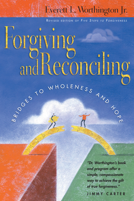 Forgiving and Reconciling: Bridges to Wholeness and Hope by Everett L. Worthington Jr.