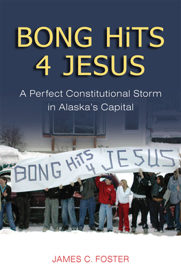 Bong Hits 4 Jesus: A Perfect Constitutional Storm in Alaska's Capital by James C. Foster