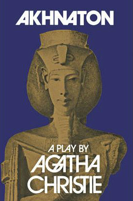 Akhnaton: A Play In Three Acts by Agatha Christie