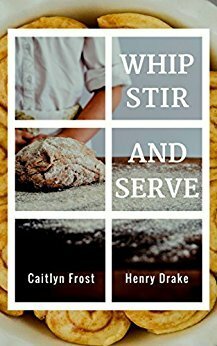 Whip, Stir, and Serve by Paige Demers, Caitlyn Frost, Henry Drake