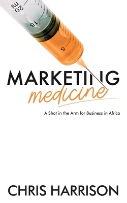 Marketing Medicine: A Shot in the Arm for Business in Africa by Chris Harrison