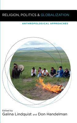 Religion, Politics, and Globalization: Anthropological Approaches by Handelman, Galina Lindquist