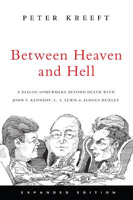 Between Heaven and Hell: A Dialog Somewhere Beyond Death with John F. Kennedy, C. S. Lewis & Aldous Huxley by Peter Kreeft