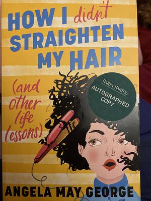 How I Didn't Straighten My Hair (and Other Life Lessons) by Angela May George