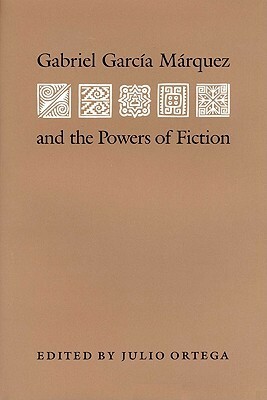 Gabriel Garcia Marquez and the Powers of Fiction by Julio Ortega