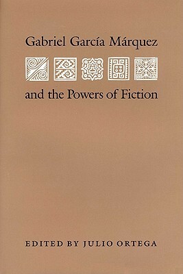 Gabriel Garcia Marquez and the Powers of Fiction by Julio Ortega