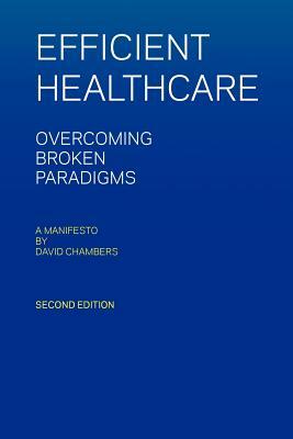 Efficient Healthcare Overcoming Broken Paradigms: A Manifesto by David Chambers by David Chambers