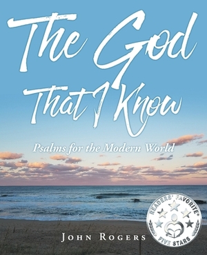 The God That I Know: Psalms for the Modern World by John Rogers