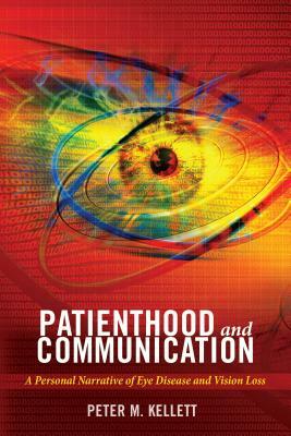 Patienthood and Communication; A Personal Narrative of Eye Disease and Vision Loss by Peter M. Kellett