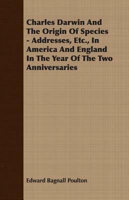 Charles Darwin and the Origin of Species - Addresses, Etc., in America and England in the Year of the Two Anniversaries by Edward Bagnall Poulton