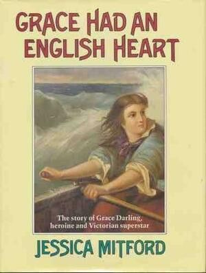 Grace Had an English Heart: Story of Grace Darling, Heroine and Victorian Superstar by Jessica Mitford