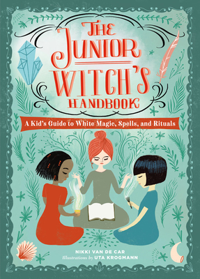 The Junior Witch's Handbook: A Kid's Guide to White Magic, Spells, and Rituals by Uta Krogmann, Nikki Van De Car