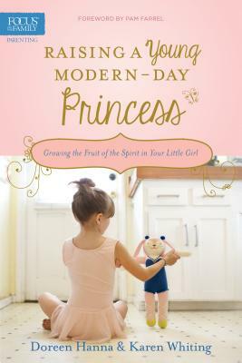 Raising a Young Modern-Day Princess: Growing the Fruit of the Spirit in Your Little Girl by Doreen Hanna, Karen Whiting