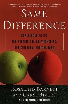 Same Difference: How Gender Myths Are Hurting Our Relationships, Our Children, and Our Jobs by Rosalind C. Barnett, Caryl Rivers