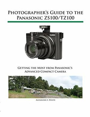 Photographer's Guide to the Panasonic ZS100/TZ100 by Alexander White