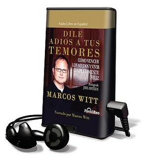 Dile Adios A Tus Temores: Como Vencer los Miedos y Vivir Completamente Feliz = How to Overcome Fear by Marcos Witt