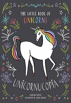 Unicornucopia: The Little Book of Unicorns by Caitlin Doyle, Laura Korzon