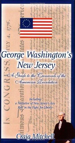George Washington's New Jersey: A Guide to the Crossroads of the American Revolution, Including a Narrative of New Jersey's Key Role in the Fight for Liberty by Craig Mitchell