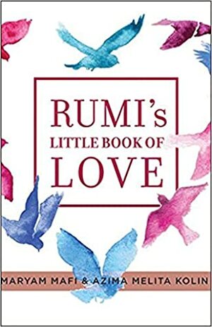 Rumi's Little Book of Love: 150 Poems That Speak to the Heart by Maryam Mafi, Rumi, Azima Melita Kolin