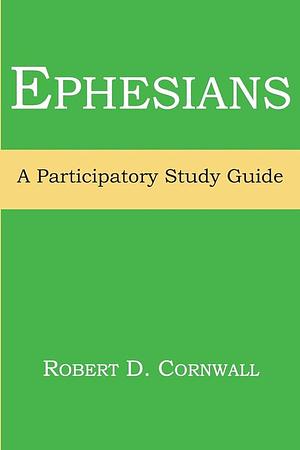 Ephesians: A Participatory Study Guide by Robert D. Cornwall