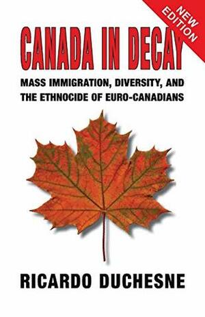 Canada in Decay: Mass Immigration, Diversity, and the Ethnocide of Euro-Canadians by Ricardo Duchesne