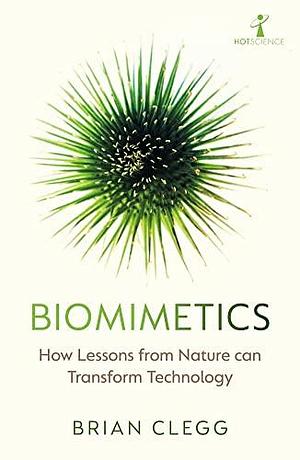 Biomimetics: How Lessons from Nature can Transform Technology by Brian Clegg, Brian Clegg