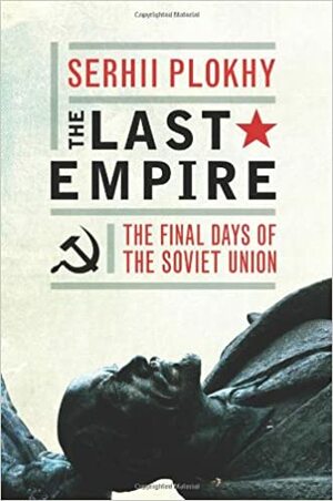 The Last Empire - The Final Days of the Soviet Union by Serhii Plokhy