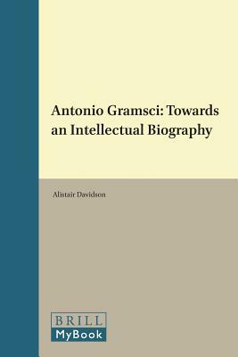 Antonio Gramsci: Towards an Intellectual Biography by Alistair Davidson