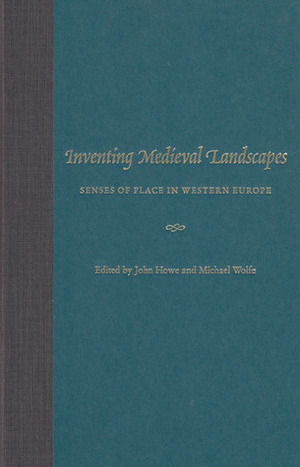 Inventing Medieval Landscapes: Senses of Place in Western Europe by John M. Howe, Michael Wolfe