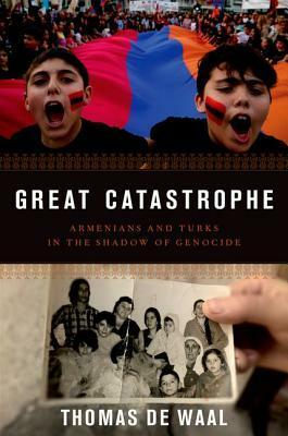 Great Catastrophe: Armenians and Turks Come to Terms with Genocide, Memory, and Identity by Thomas de Waal