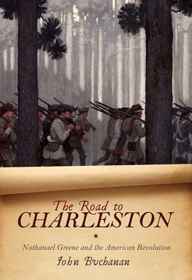 The Road to Charleston: Nathanael Greene and the American Revolution by John Buchanan