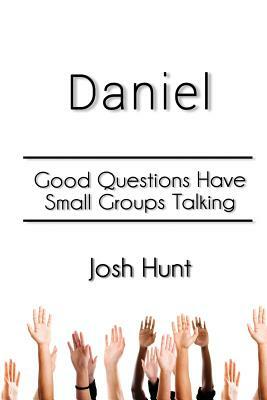 Daniel: Good Questions Have Small Groups Talking by Josh Hunt