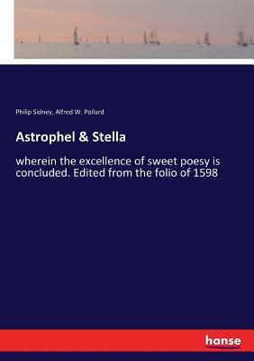 Astrophel & Stella: wherein the excellence of sweet poesy is concluded. Edited from the folio of 1598 by Sir Philip Sidney, Alfred W. Pollard