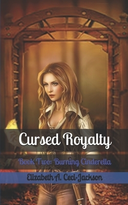 Cursed Royalty: Book Two: Burning Cinderella by Elizabeth a. Ceci-Jackson
