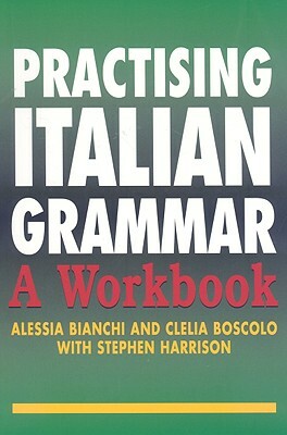 Practising Italian Grammar: A Workbook by Stephen Harrison, Alessia Bianchi, Clelia Boscolo