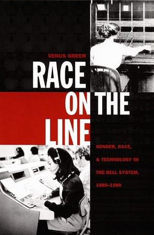 Race on the Line: Gender, Labor, and Technology in the Bell System, 1880-1980 by Venus Green
