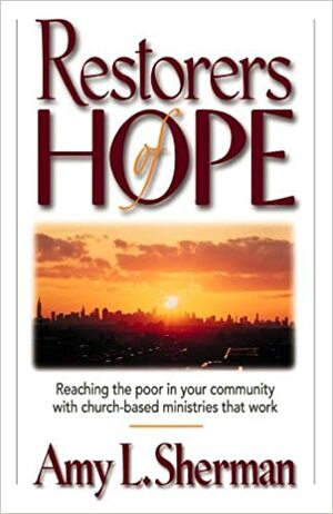 Restorers of Hope: Reaching the Poor in Your Community with Church-Based Ministries That Work by Amy L. Sherman