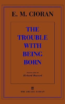 The Trouble With Being Born by Emil M. Cioran, Richard Howard