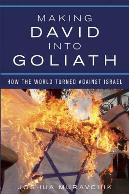 Making David Into Goliath: How the World Turned Against Israel by Joshua Muravchik