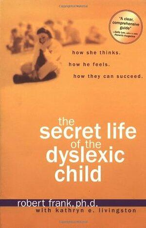 The Secret Life of the Dyslexic Child by Kathryn E. Livingston, Robert Frank