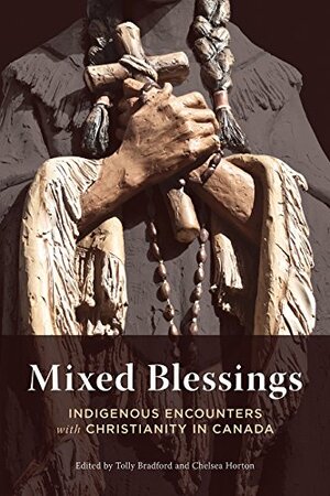 Mixed Blessings: Indigenous Encounters with Christianity in Canada by Tolly Bradford, Chelsea Horton