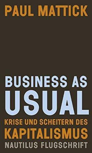 Business as usual: Krise und Scheitern des Kapitalismus by Paul Mattick