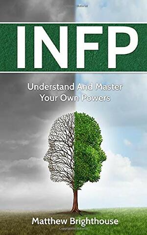 INFP: Understand And Master Your Own Powers by Matthew Brighthouse