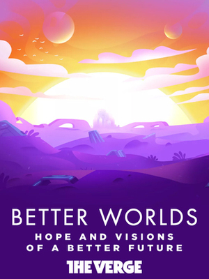 Better Worlds by Katherine Cross, Yeah Haus, Zoë van Dijk, Deborah Lee, Allen Laseter, Leigh Alexander, All in Pixel, Benjamin Currie, Corey Brickley, Joel Plosz, Marcin Wolski, Arik Roper, Elizabeth Bonesteel, Rivers Solomon, Carla Speed McNeil, Kelly Robson, Laura Hudson, Peter Tieryas, John Scalzi, Justina Ireland, Karin Lowachee, Cadwell Turnbull, Device