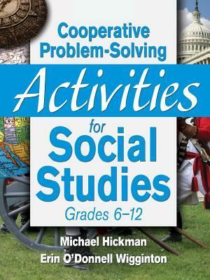 Cooperative Problem-Solving Activities for Social Studies Grades 6?12 by Michael Hickman, Erin O. Wigginton