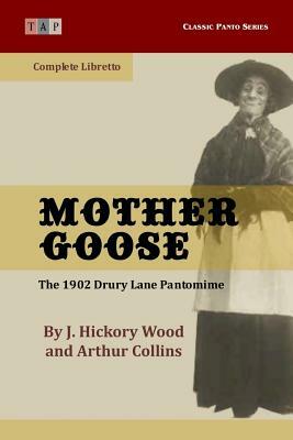 Mother Goose: The 1902 Drury Lane Pantomime: Complete Libretto by J. Hickory Wood, Arthur Collins