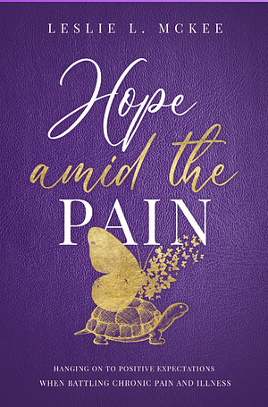HOPE Amid the Pain: Hanging On to Positive Expectations When Battling Chronic Pain and Illness by Leslie L. McKee