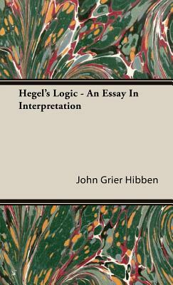 Hegel's Logic - An Essay in Interpretation by John Grier Hibben