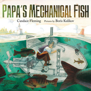 Papa's Mechanical Fish by Candace Fleming, Boris Kulikov